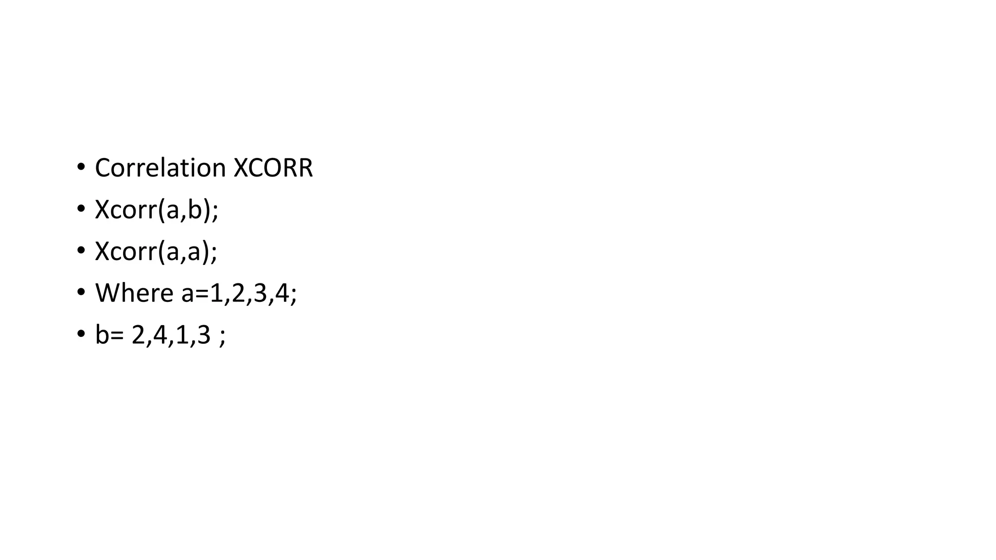 • Correlation XCORR
• Xcorr(a,b);
• Xcorr(a,a);
• Where a=1,2,3,4;
• b= 2,4,1,3 ;
 
