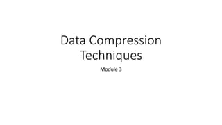 Data Compression
Techniques
Module 3
 
