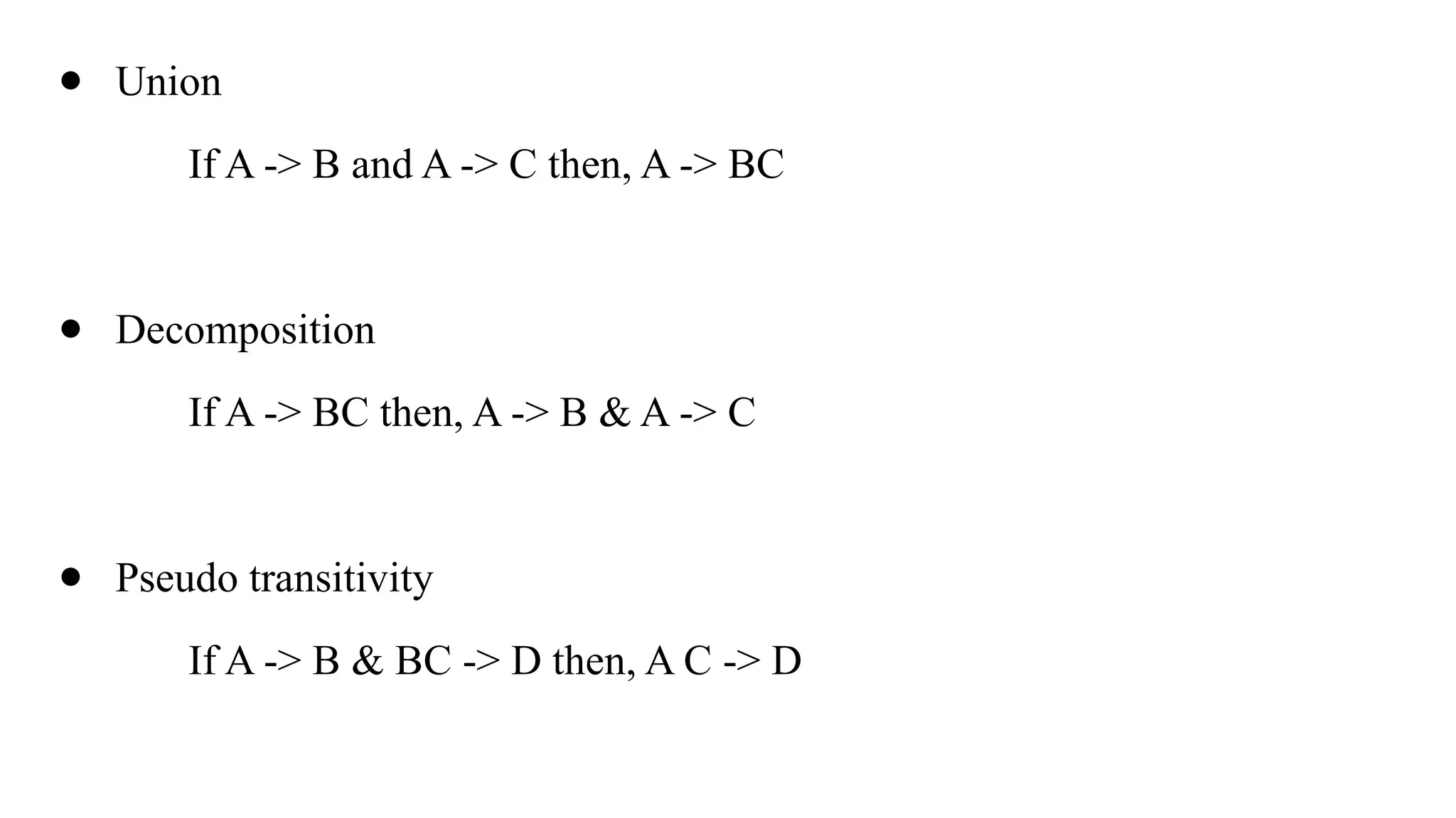 ● Union
If A -> B and A -> C then, A -> BC
● Decomposition
If A -> BC then, A -> B & A -> C
● Pseudo transitivity
If A -> B & BC -> D then, A C -> D
 