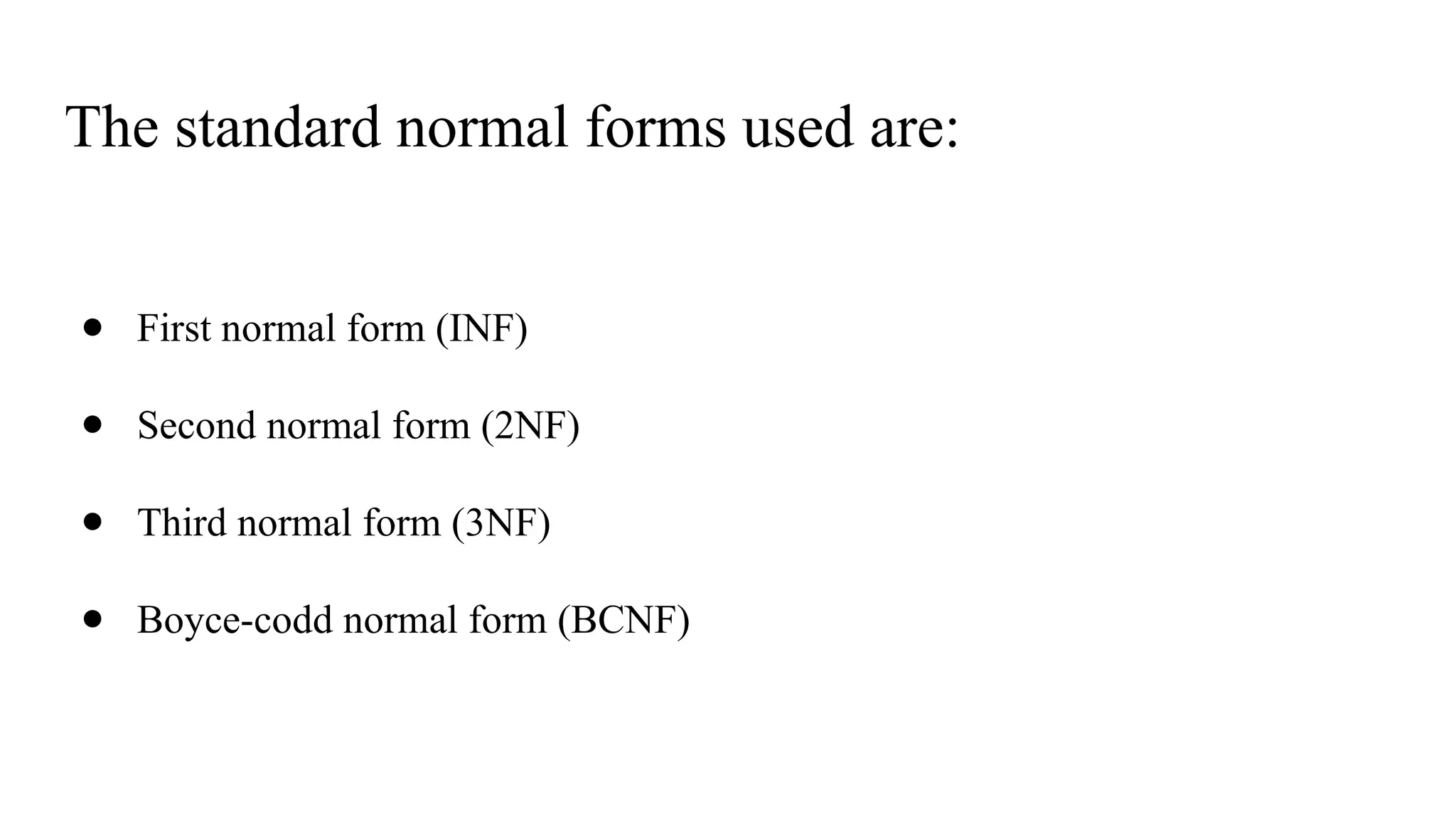 The standard normal forms used are:
● First normal form (INF)
● Second normal form (2NF)
● Third normal form (3NF)
● Boyce-codd normal form (BCNF)
 