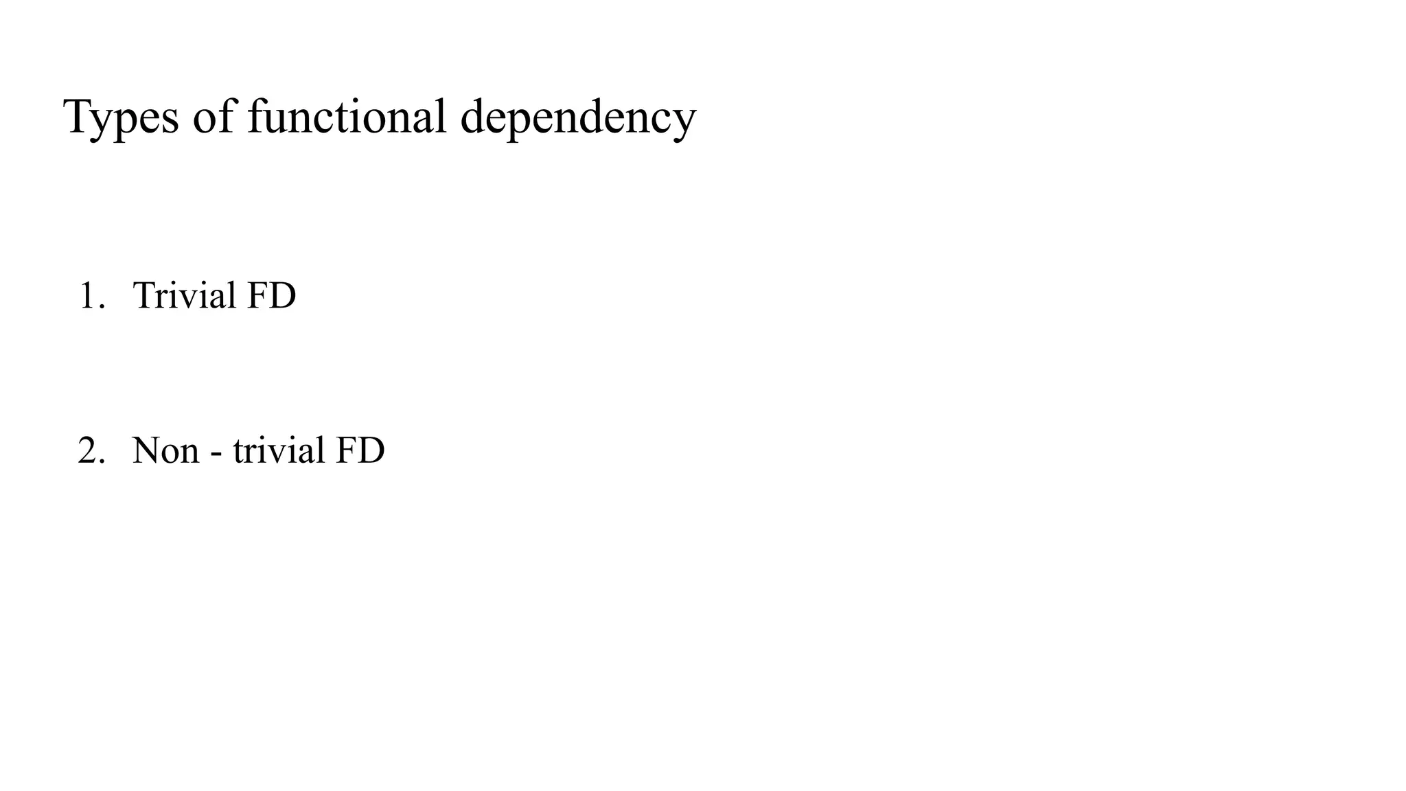 Types of functional dependency
1. Trivial FD
2. Non - trivial FD
 