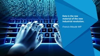 Data is the raw
material of the new
industrial revolution.
Francis Maude MP
 
