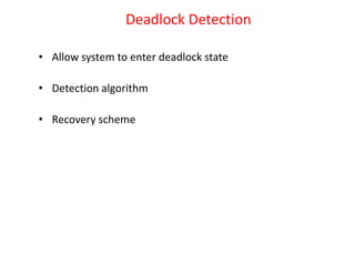 Deadlock Detection
• Allow system to enter deadlock state
• Detection algorithm
• Recovery scheme
 