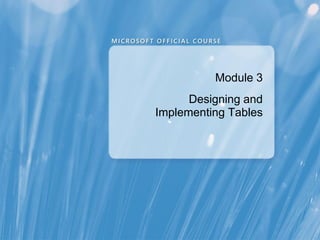 Module 3
      Designing and
Implementing Tables
 