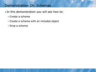Demonstration 2A: Schemas
• In this demonstration you will see how to:
     Create a schema
     Create a schema with an included object
     Drop a schema
 