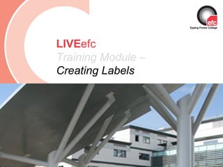 Date: July 2009 LIVE efc Training Module –  Creating Labels 