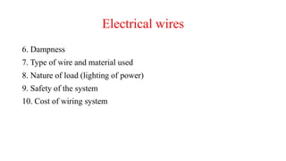 Electrical wires
6. Dampness
7. Type of wire and material used
8. Nature of load (lighting of power)
9. Safety of the system
10. Cost of wiring system
 