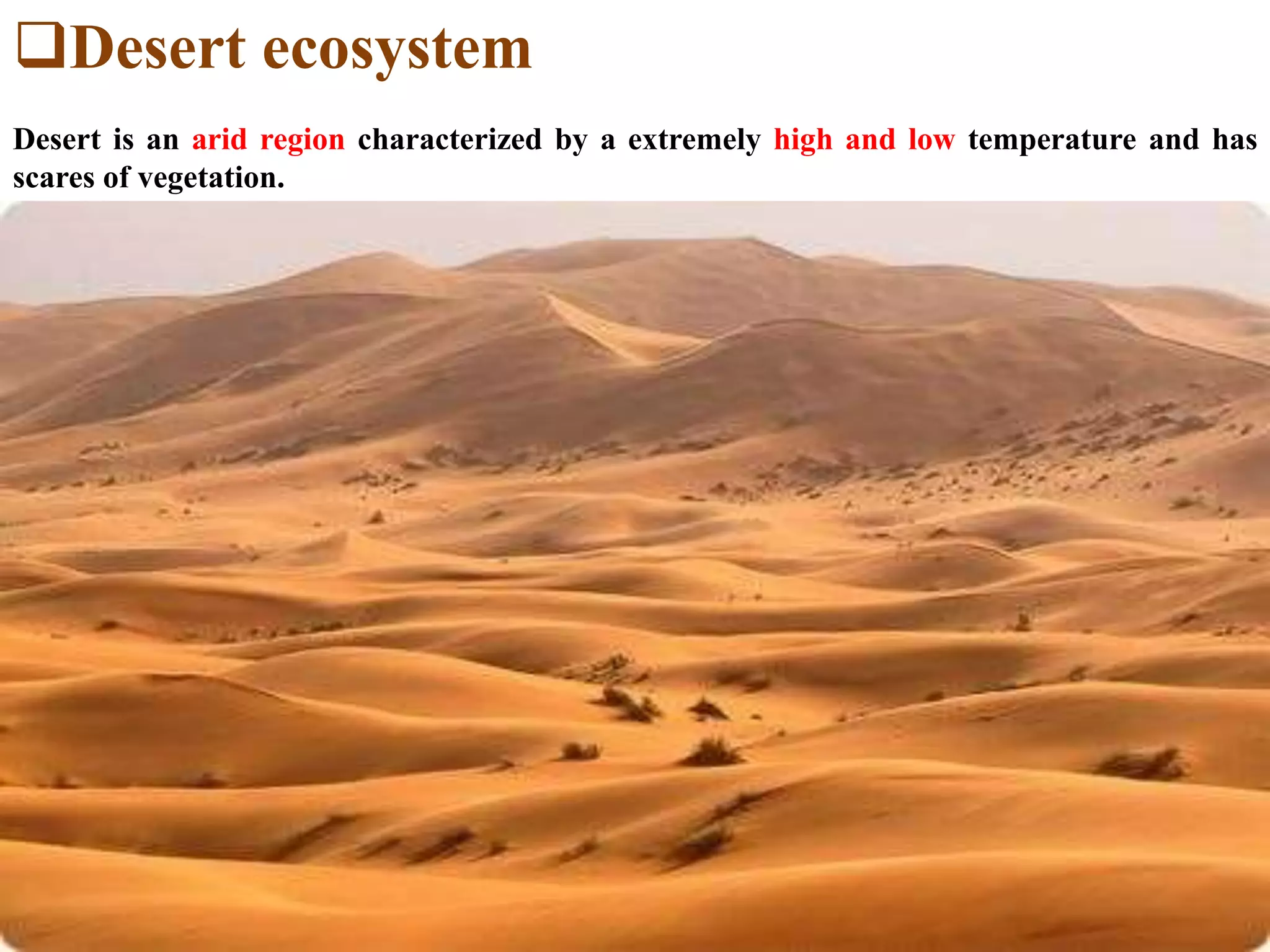 Desert ecosystem
Desert is an arid region characterized by a extremely high and low temperature and has
scares of vegetation.
 