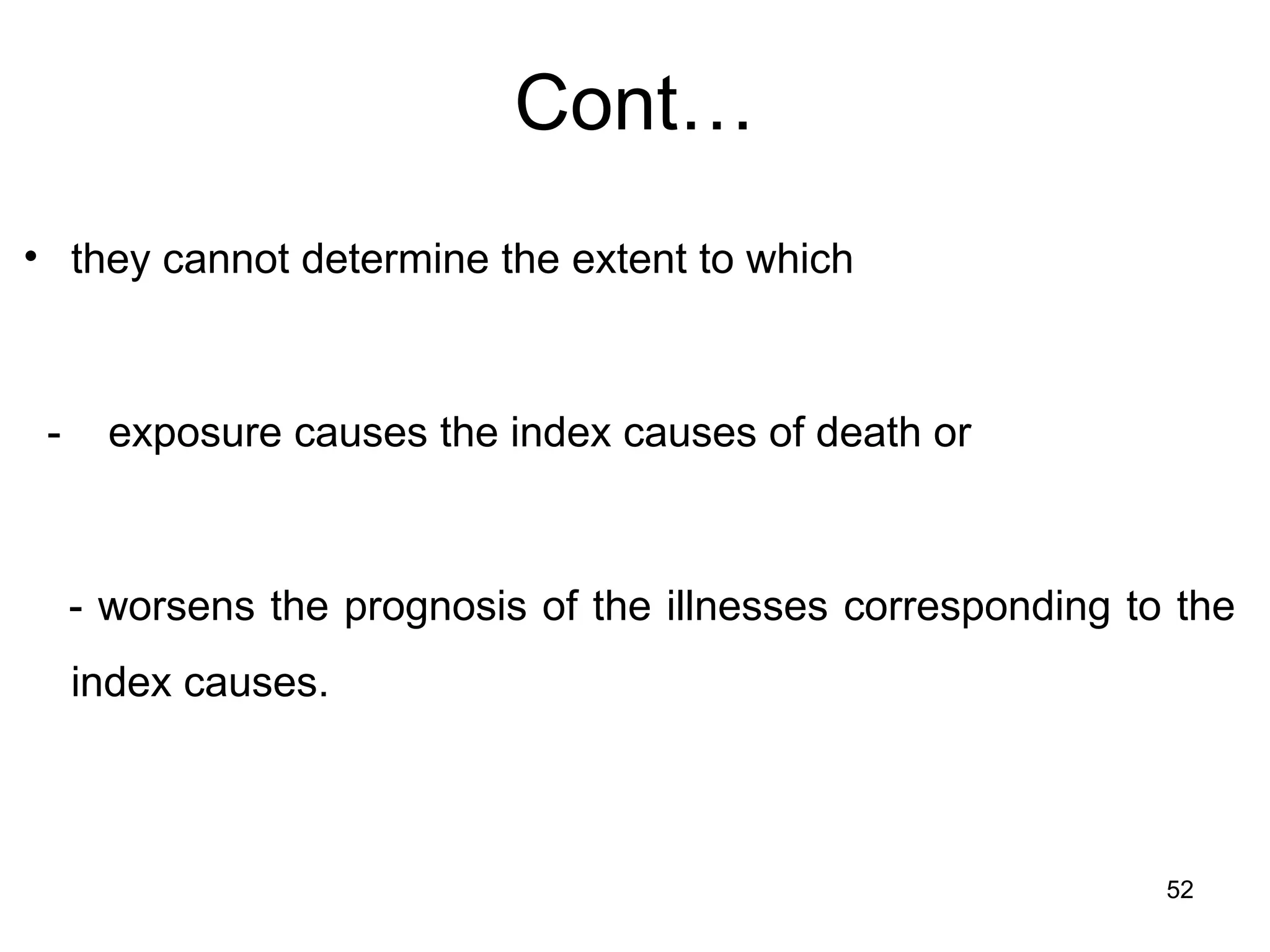 Cont…
• they cannot determine the extent to which
- exposure causes the index causes of death or
- worsens the prognosis of the illnesses corresponding to the
index causes.
52
 