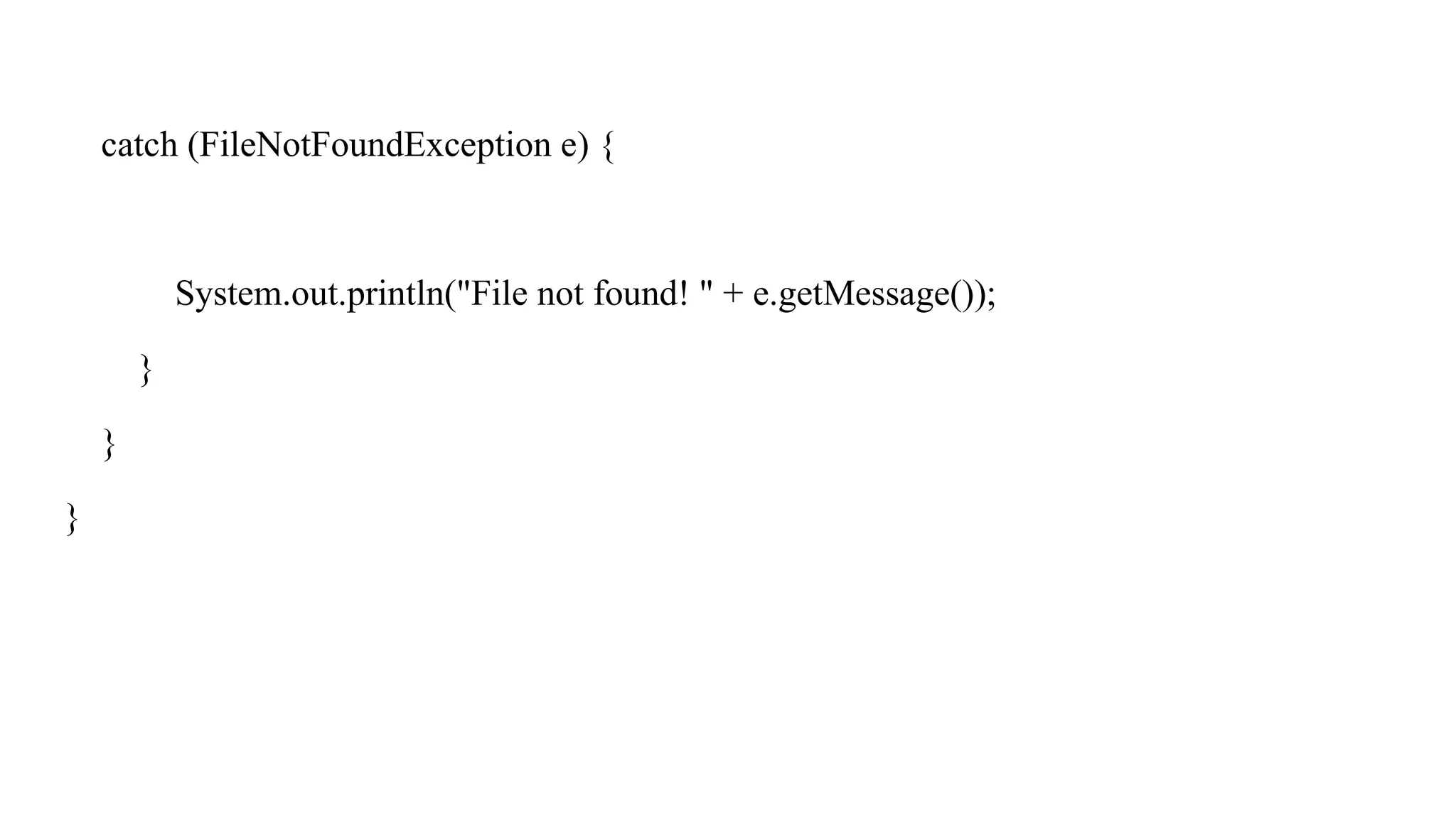 catch (FileNotFoundException e) {
System.out.println("File not found! " + e.getMessage());
}
}
}
 