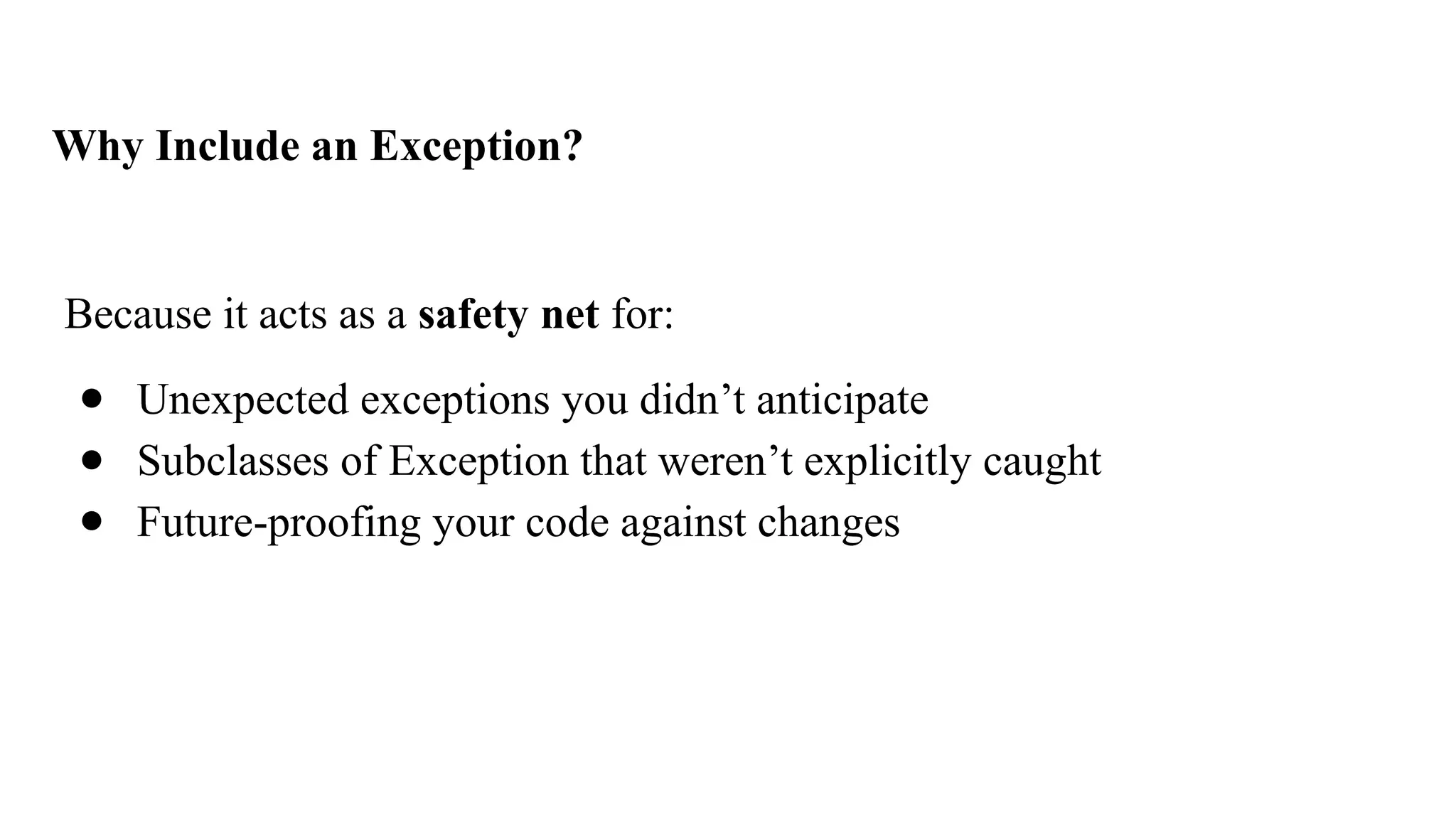 Why Include an Exception?
Because it acts as a safety net for:
● Unexpected exceptions you didn’t anticipate
● Subclasses of Exception that weren’t explicitly caught
● Future-proofing your code against changes
 