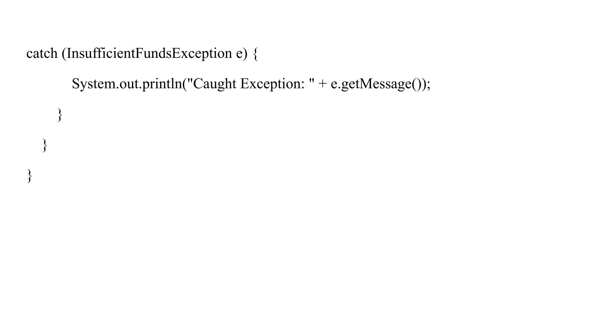 catch (InsufficientFundsException e) {
System.out.println("Caught Exception: " + e.getMessage());
}
}
}
 