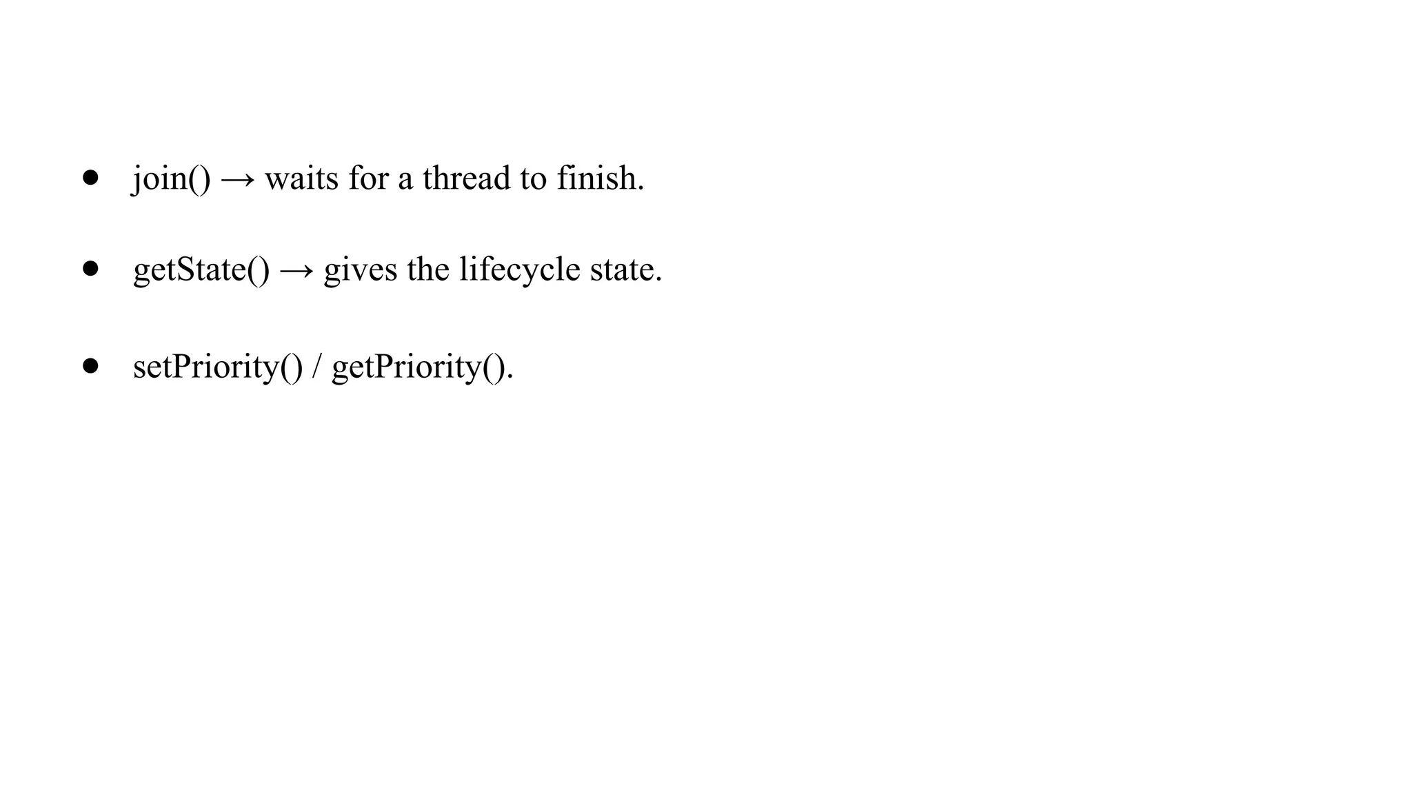 ● join() → waits for a thread to finish.
● getState() → gives the lifecycle state.
● setPriority() / getPriority().
 