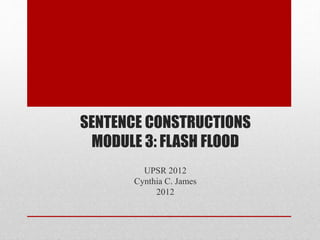 SENTENCE CONSTRUCTIONS
MODULE 3: FLASH FLOOD
UPSR 2012
Cynthia C. James
2012
 