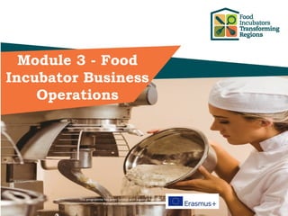 This programme has been funded with support from the
European Commission
Module 3 - Food
Incubator Business
Operations
 
