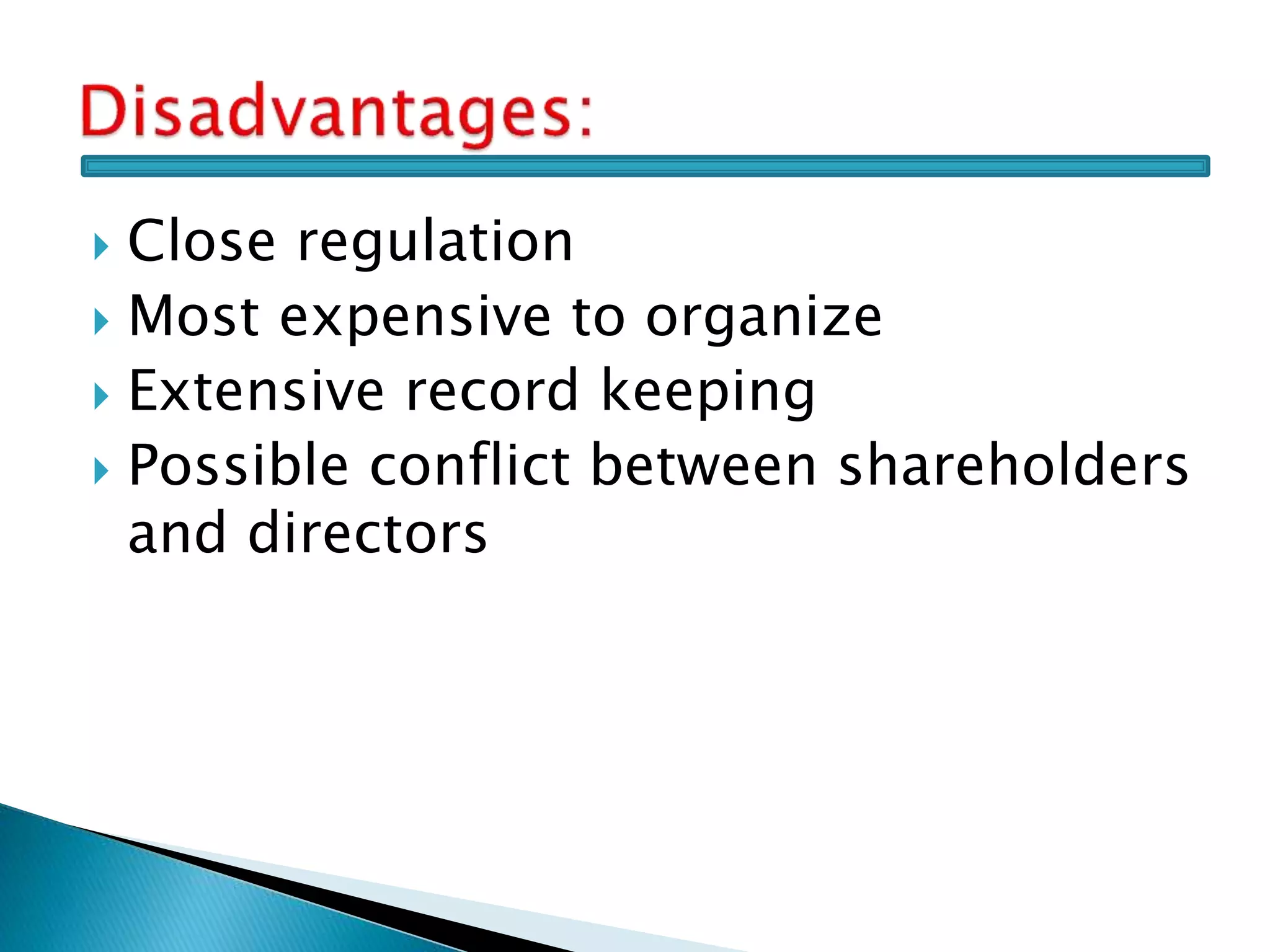  Close regulation
 Most expensive to organize
 Extensive record keeping
 Possible conflict between shareholders
and directors
 