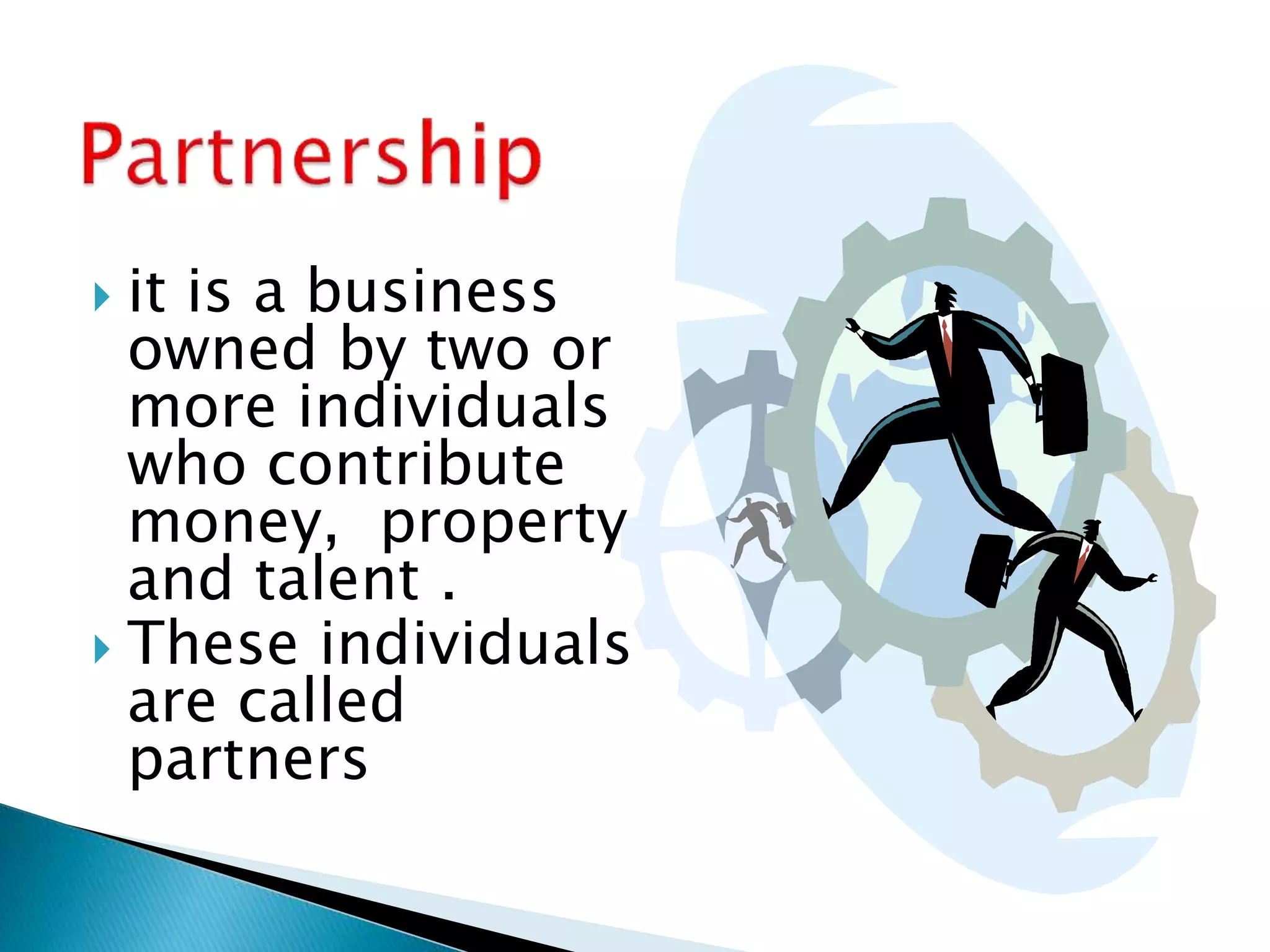  it is a business
owned by two or
more individuals
who contribute
money, property
and talent .
 These individuals
are called
partners
 