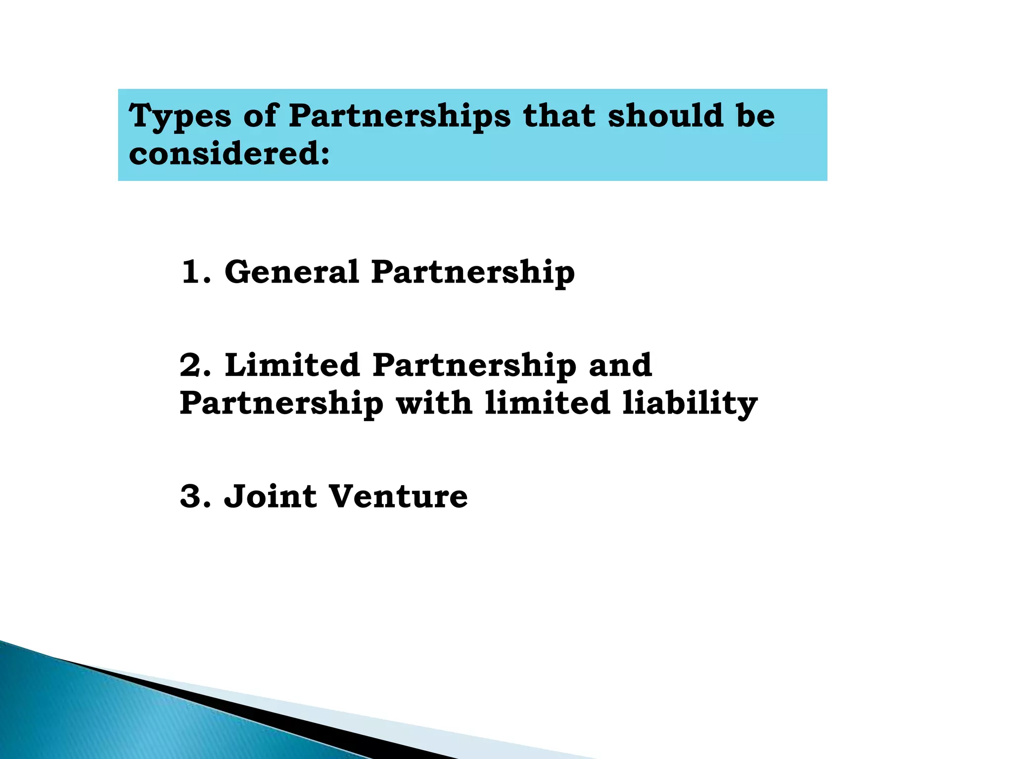 Types of Partnerships that should be
considered:
1. General Partnership
2. Limited Partnership and
Partnership with limited liability
3. Joint Venture
 
