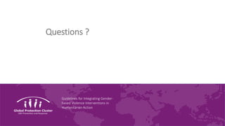 Guidelines for Integrating Gender-
based Violence Interventions in
Humanitarian Action
Questions ?
 