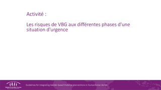 Guidelines for Integrating Gender-based Violence Interventions in Humanitarian Action
Activité :
Les risques de VBG aux différentes phases d'une
situation d'urgence
 