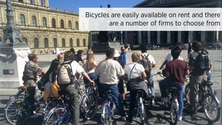 Bicycles are easily available on rent and there
are a number of firms to choose from
 