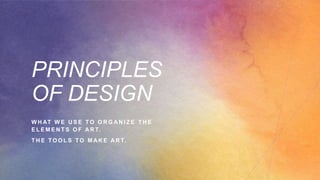 PRINCIPLES
OF DESIGN
W H AT W E U S E T O O R G A N I Z E T H E
E L E M E N T S O F A R T.
T H E T O O L S T O M A K E A R T.
 