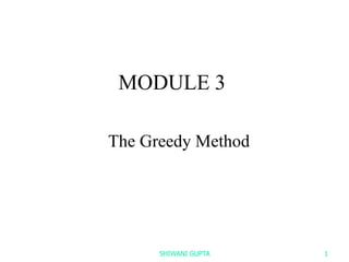 MODULE 3
The Greedy Method
SHIWANI GUPTA 1
 