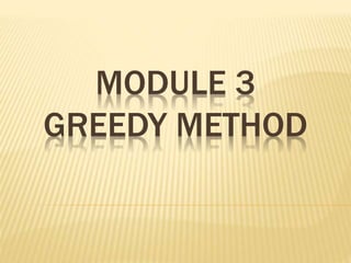 MODULE 3
GREEDY METHOD
 