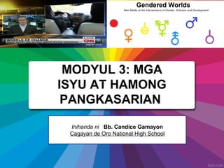 MODYUL 3: MGA
ISYU AT HAMONG
PANGKASARIAN
Inihanda ni Bb. Candice Gamayon
Cagayan de Oro National High School
 