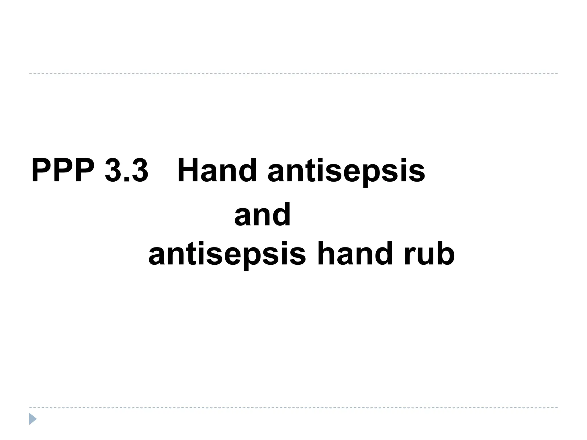 PPP 3.3 Hand antisepsis
and
antisepsis hand rub
 