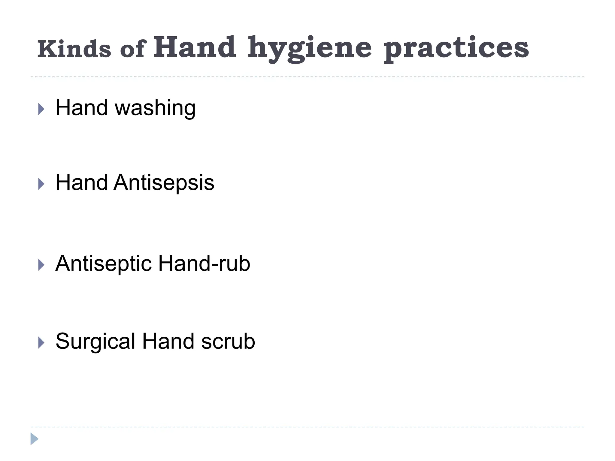 Kinds of Hand hygiene practices
 Hand washing
 Hand Antisepsis
 Antiseptic Hand-rub
 Surgical Hand scrub
 