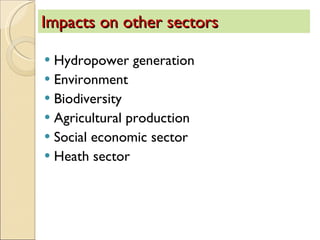 Impacts on other sectors  Hydropower generation Environment  Biodiversity Agricultural production Social economic sector  Heath sector  