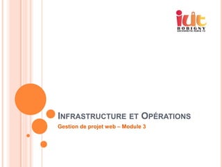 INFRASTRUCTURE ET OPÉRATIONS
Gestion de projet web – Module 3
 