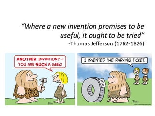 “Where a new invention promises to be
useful, it ought to be tried”
-Thomas Jefferson (1762-1826)
 
