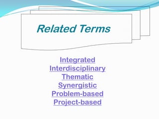 Integrated
Interdisciplinary
Thematic
Synergistic
Problem-based
Project-based
Related Terms
 