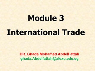 Module 3
International Trade
DR. Ghada Mohamed AbdelFattah
ghada.Abdelfattah@alexu.edu.eg
 