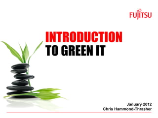 INTRODUCTION  TO GREEN IT January 2012 Chris Hammond-Thrasher 