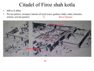 Citadel of Firoz shah kotla
•   800 m X 400m
•   Private palaces, mosques, harems of royal court, gardens, baths, tanks, barracks,
    armory, servant quarters              E                River Yamuna


                                                    Diwani khas




                                            Diwan-i-am



                        Main entrance




                                            W
 