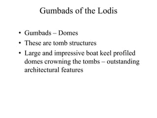 Gumbads of the Lodis

• Gumbads – Domes
• These are tomb structures
• Large and impressive boat keel profiled
  domes crowning the tombs – outstanding
  architectural features
 