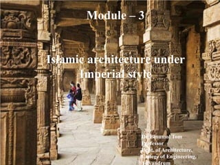 Module – 3


Islamic architecture under
      Imperial style



                 Dr. Binumol Tom
                 Professor
                 Dept. of Architecture,
                 College of Engineering,
                 Trivandrum
 