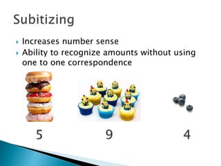  Increases number sense
 Ability to recognize amounts without using
one to one correspondence
 