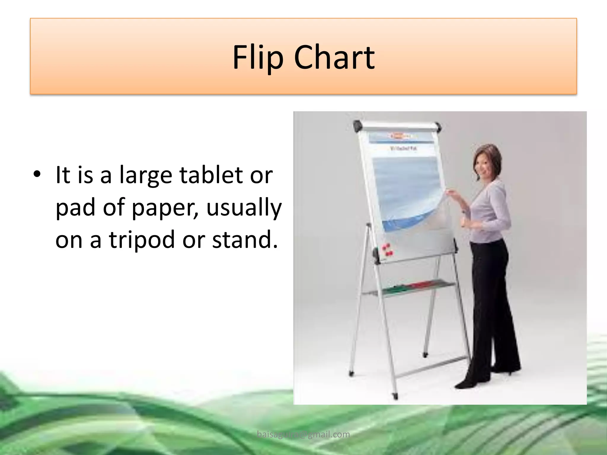 Flip Chart
• It is a large tablet or
pad of paper, usually
on a tripod or stand.
baisaguira@gmail.com
 