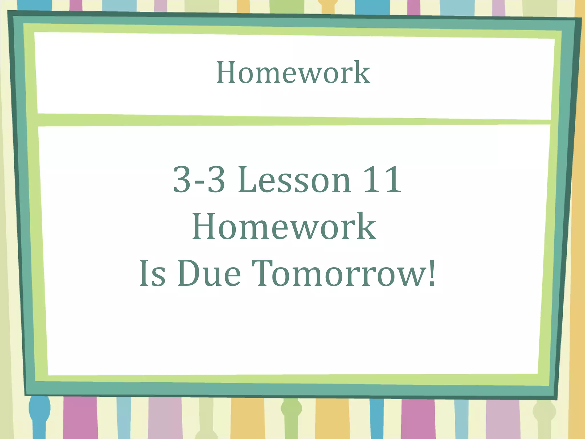 Homework
3-3 Lesson 11
Homework
Is Due Tomorrow!
 