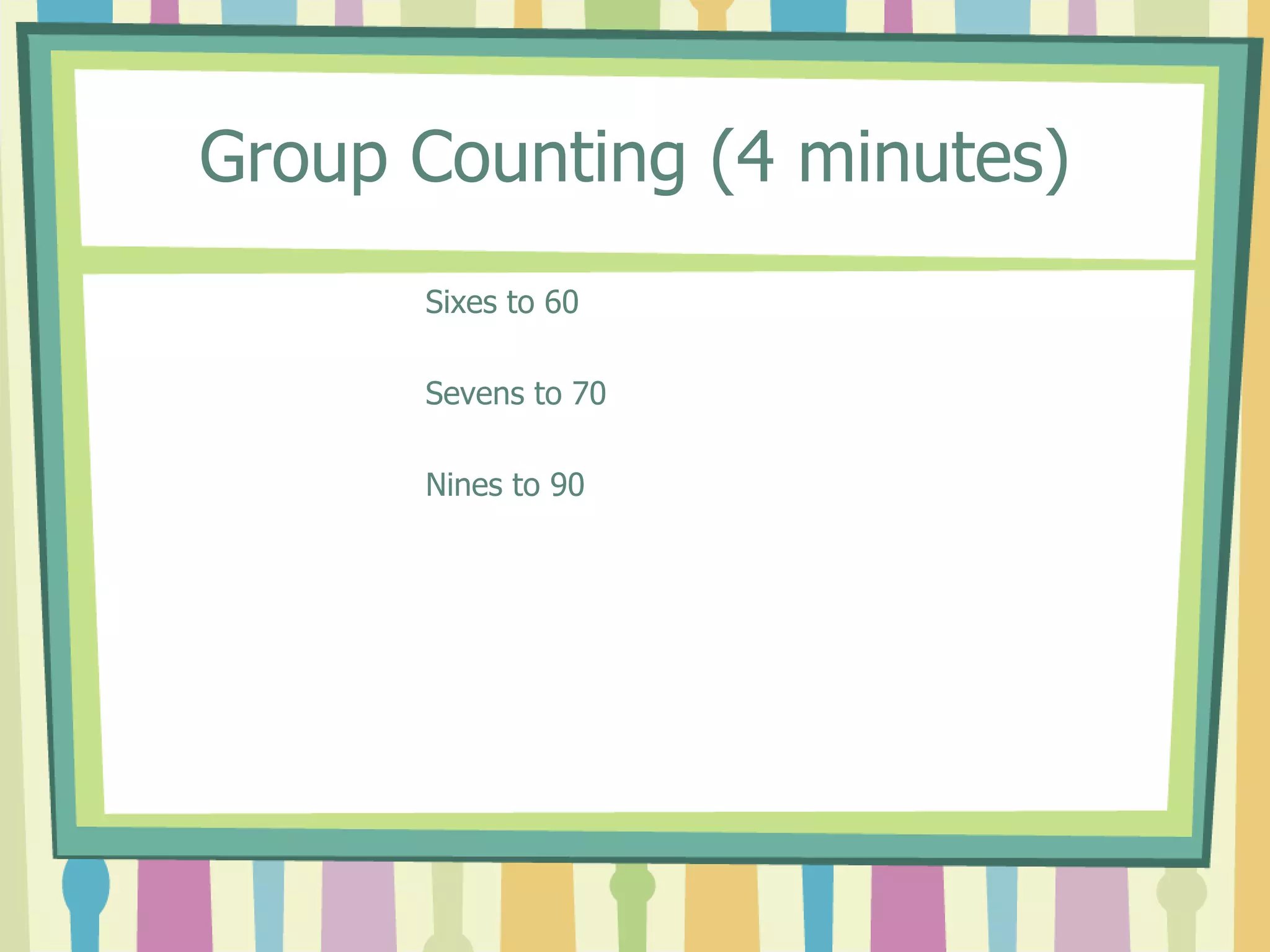 Group Counting (4 minutes)
Sixes to 60
Sevens to 70
Nines to 90
 