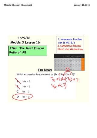Module 3 Lesson 16.notebook January 29, 2016
AIM: The Most Famous
Ratio of All
1/29/16 1. Homework: Problem
Set 16 #2, 5, 6Module 3 Lesson 16
2. Cumulative Review
Sheet due Wednesday
Do Now
 
