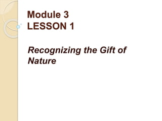 Module 3
LESSON 1
Recognizing the Gift of
Nature
 