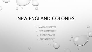 NEW ENGLAND COLONIES
• MASSACHUSETTS
• NEW HAMPSHIRE
• RHODE ISLAND
• CONNECTICUT
 