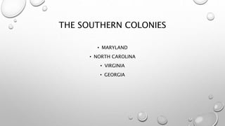 THE SOUTHERN COLONIES
• MARYLAND
• NORTH CAROLINA
• VIRGINIA
• GEORGIA
 