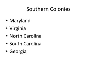 Southern Colonies
• Maryland
• Virginia
• North Carolina
• South Carolina
• Georgia
 