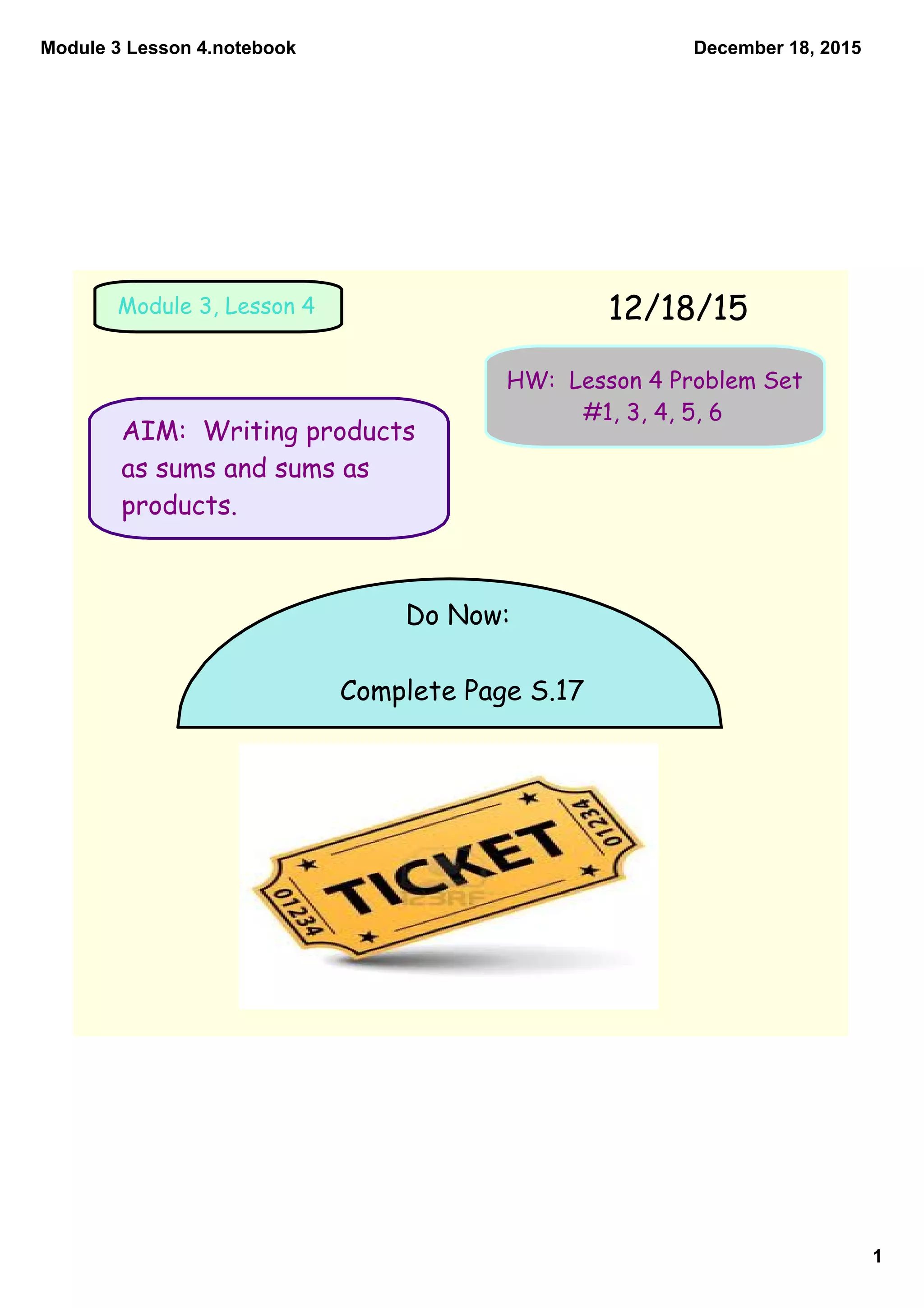 Module 3 Lesson 4.notebook
1
December 18, 2015
AIM: Writing products
as sums and sums as
products.
12/18/15Module 3, Lesson 4
HW: Lesson 4 Problem Set
#1, 3, 4, 5, 6
Do Now:
Complete Page S.17
 